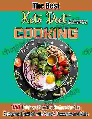 The Best Keto Diet Cooking For Newbies: 150 Quick And Healthy Recipes For The Ketogenic Lifestyle With Snack Desserts And More