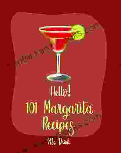 Hello 101 Margarita Recipes: Best Margarita Cookbook Ever For Beginners Tequila Cocktail Recipe Frozen Cocktail Recipe Summer Cocktails Cookbook Keto Cocktail Recipe Book 1