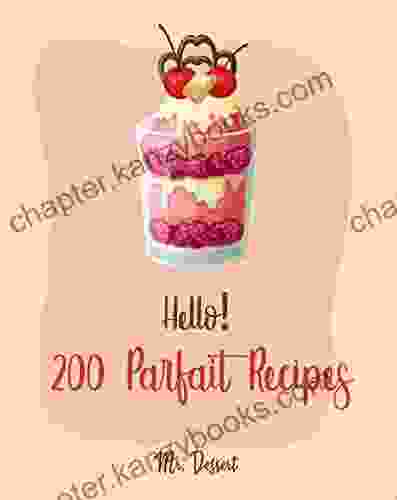 Hello 200 Parfait Recipes: Best Parfait Cookbook Ever For Beginners Trifle Recipes Sundae Cookbook Lemon Desserts Cookbook Blackberry Recipes Homemade Yogurt Recipes Mousse Recipe 1