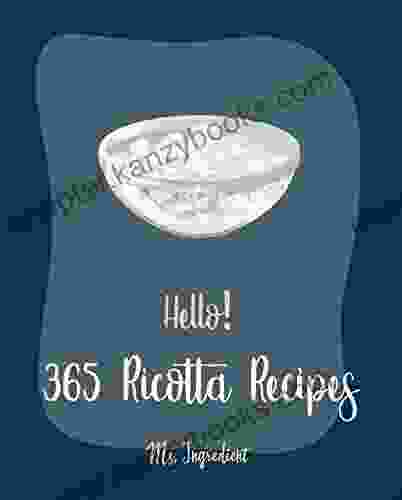 Hello 365 Ricotta Recipes: Best Ricotta Cookbook Ever For Beginners Lasagna Recipe Chicken Breast Recipes Wild Mushroom Cookbook Stuffed Pasta Recipes Macaroni And Cheese Recipe 1