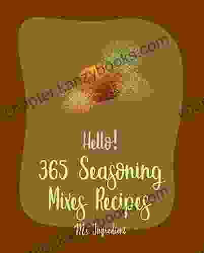 Hello 365 Seasoning Mixes Recipes: Best Seasoning Mixes Cookbook Ever For Beginners Sriracha Cookbook Dry Rub Recipe Dipping Sauce Recipe Tomato Recipe Taco Seasoning Recipe 1