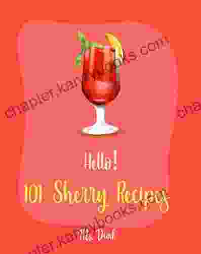 Hello 101 Sherry Recipes: Best Sherry Cookbook Ever For Beginners Mousse Recipe Best Steak Cookbook Mousse Cake Recipe Summer Salads Cookbook Soup Recipe Asia Salad Cookbook 1