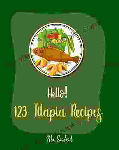 Hello 123 Tilapia Recipes: Best Tilapia Cookbook Ever For Beginners Fishing Cookbook Mexican Grill Cookbook Grilled Fish Cookbook Smoking Fish Cookbooks Mediterranean Fish Cookbook 1