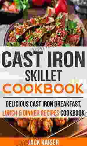 Cast Iron Skillet Cookbook: Delicious Cast Iron Breakfast Lunch Dinner Recipes Cookbook