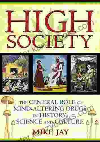 High Society: The Central Role of Mind Altering Drugs in History Science and Culture