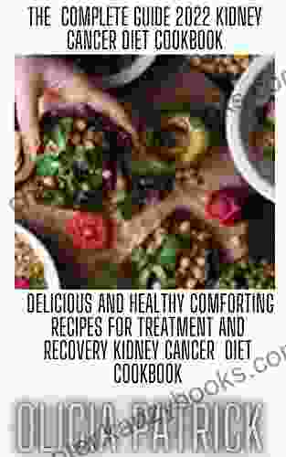 The Complete Guide 2024 Kidney Cancer Diet Cookbook: Delicious And Healthy Comforting Recipes For Treatment And Recovery Kidney Cancer Diet Cookbook