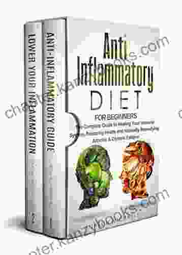 Anti Inflammatory Diet For Beginners: The Complete Guide To Healing Your Immune System Restoring Health And Naturally Remedying Arthritis Chronic Fatigue