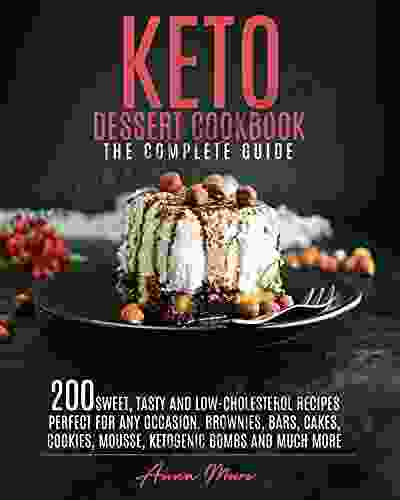 Keto Dessert Cookbook The Complete Guide: 200 Sweet Tasty And Low Cholesterol Recipes Perfect For Any Occasion Brownies Bars Cakes Cookies Mousse Ketogenic Bombs And Much More