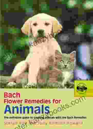 Bach Flower Remedies For Animals: The Definitive Guide To Treating Animals With The Bach Remedies