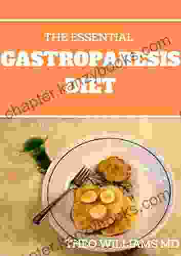 THE ESSENTIAL GASTROPARESIS DIET: A Complete Guide To Promoting Gastric Relief Reducing Symptoms And Feeling Healthier