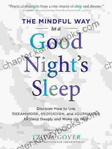 The Mindful Way To A Good Night S Sleep: Discover How To Use Dreamwork Meditation And Journaling To Sleep Deeply And Wake Up Well