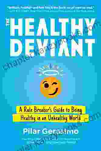 The Healthy Deviant: A Rule Breaker S Guide To Being Healthy In An Unhealthy World