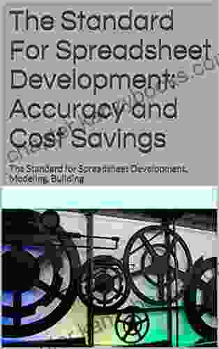 The Standard For Spreadsheet Development: Accuracy And Cost Savings: The Standard For Spreadsheet Development Modeling Building