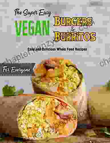 The Super Easy Vegan Burgers And Burritos For Everyone With Easy And Delicious Whole Food Recipes