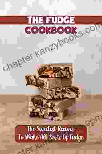 The Fudge Cookbook: The Sweetest Recipes To Make All Sorts Of Fudge