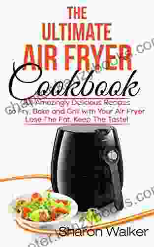 The Ultimate Air Fryer Cookbook : 101 Amazingly Delicious Recipes To Fry Bake And Grill With Your Air Fryer Lose The Fat Keep The Taste