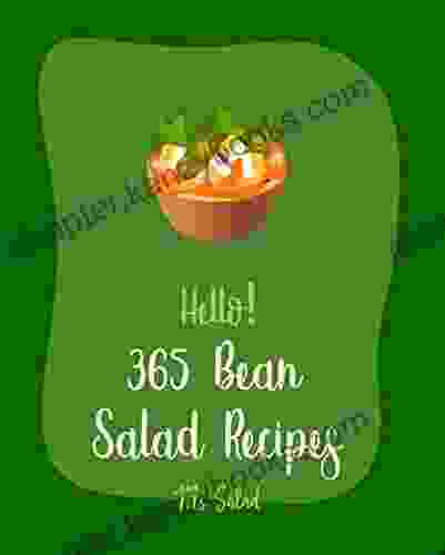 Hello 365 Bean Salad Recipes: Best Bean Salad Cookbook Ever For Beginners Lentil Recipes Black Bean Recipes Chickpea Recipes Green Bean Recipes Cucumber Salad Recipe Quinoa Salad Book 1