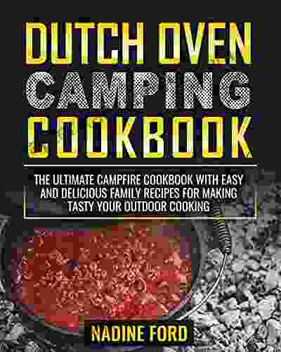 Dutch Oven Camping Cookbook: The Ultimate Campfire Cookbook with Easy and Delicious Family Recipes for Making Tasty your Outdoor Cooking