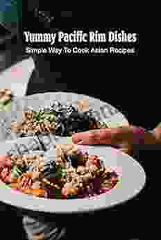 Yummy Pacific Rim Dishes: Simple Way To Cook Asian Recipes