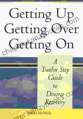 Getting Up Getting Over Getting On: A Twelve Step Guide To Divorce Recovery