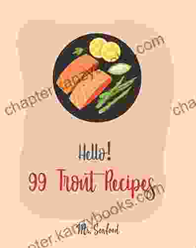 Hello 99 Trout Recipes: Best Trout Cookbook Ever For Beginners Grilling Seafood Cookbook Grill Fish Cookbook Smoked Fish Cookbook Baked Salmon Recipe Smoking Grill Cookbook 1