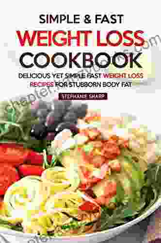 Simple Fast Weight Loss Cookbook: Delicious Yet Simple Fast Weight Loss Recipes For Stubborn Body Fat