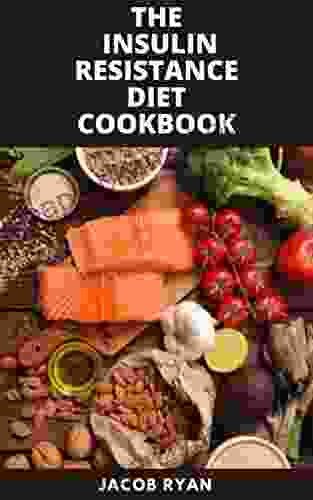 THE INSULIN RESISTTANCE DIET COOKBOOK: The Understanding And Everything Guide To The Insulin Resistance Diet Cookbook