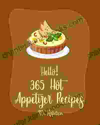 Hello 365 Hot Appetizer Recipes: Best Hot Appetizer Cookbook Ever For Beginners Pizza Grill Cookbook Taco Dip Recipe Stuffed Mushroom Recipe Buffalo Cookbook Artichoke Dip Recipe 1