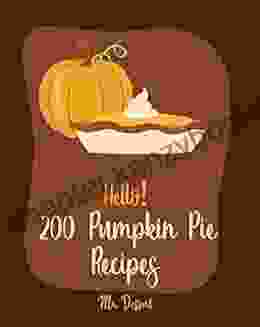 Hello 200 Pumpkin Pie Recipes: Best Pumpkin Pie Cookbook Ever For Beginners Pecan Cookbook Pumpkin Spice Cookbook Vegan Pie Cookbook Sweet Potato Pie Cookbook Pie Crust Cookbook 1