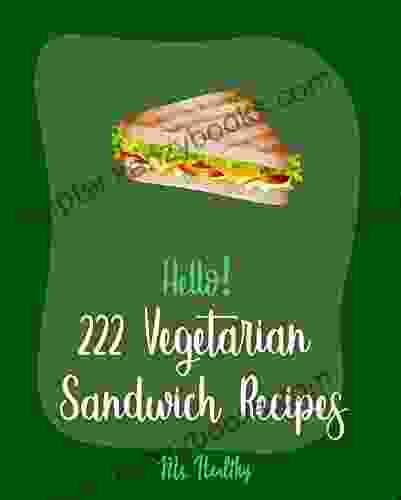Hello 222 Vegetarian Sandwich Recipes: Best Vegetarian Sandwich Cookbook Ever For Beginners Veggie Burger Cookbook Egg Salad Recipes Green Veggie Cookbook Healthy Salad Dressing Recipe 1