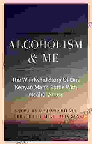 Alcoholism Me: The Whirlwind Story Of One Kenyan Man S Battle With Alcohol Abuse (Stories Of Addiction Recovery)