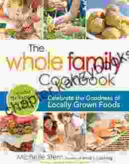 The Whole Family Cookbook: Celebrate The Goodness Of Locally Grown Foods