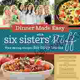 Dinner Made Easy With Six Sisters Stuff: Time Saving Recipes For Busy Moms