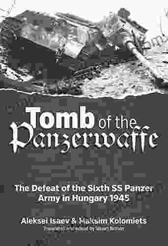 Tomb Of The Panzerwaffe: The Defeat Of The Sixth SS Panzer Army In Hungary 1945