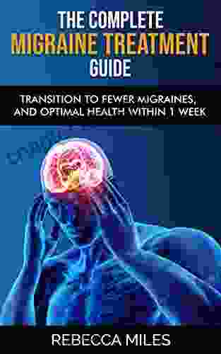 THE COMPLETE MIGRAINE TREATMENT GUIDE: Transition To Fewer Migraines And Optimal Health Within 1 Week