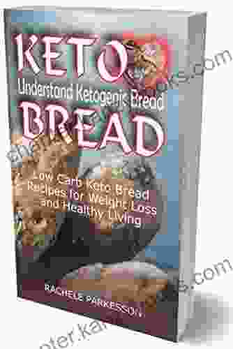 KETO BREAD: Understand Ketogenic Bread Low Carb Keto Bread Recipes For Weight Loss And Healthy Living