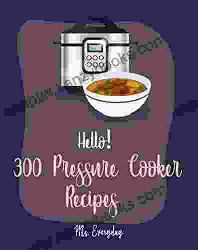 Hello 300 Pressure Cooker Recipes: Best Pressure Cooker Cookbook Ever For Beginners Asian Instant Pot Cookbook Asian Instant Pot Recipes Mexican Cookbook Instant Pot Thai Instant Pot 1