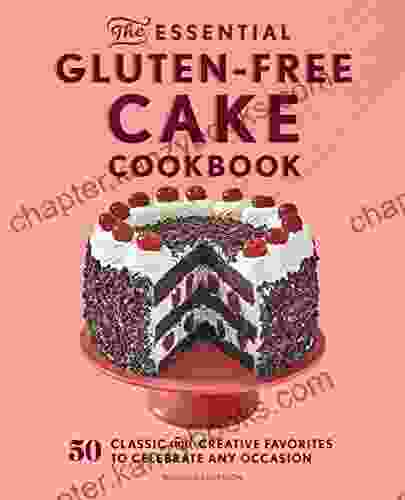 The Essential Gluten Free Cake Cookbook: 50 Classic And Creative Favorites To Celebrate Any Occasion