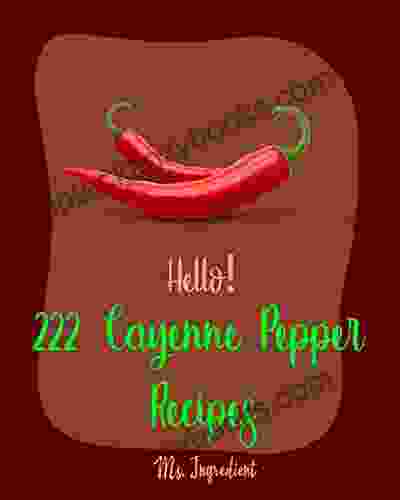 Hello 222 Cayenne Pepper Recipes: Best Cayenne Pepper Cookbook Ever For Beginners Spicy Tofu Cookbook Spicy Dessert Cookbook Chicken Wing Recipe Stuffed Pepper Recipe Roast Beef Recipe 1