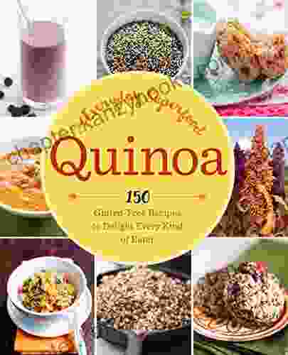 Quinoa: The Everyday Superfood: 150 Gluten Free Recipes To Delight Every Kind Of Eater