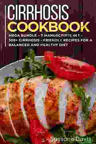 Cirrhosis Cookbook: 7 Manuscripts In 1 300+ Cirrhosis Friendly Recipes For A Balanced And Healthy Diet