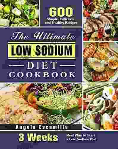 The Ultimate Low Sodium Diet Cookbook: 600 Simple Delicious And Healthy Recipes With 3 Weeks Meal Plan To Start A Low Sodium Diet