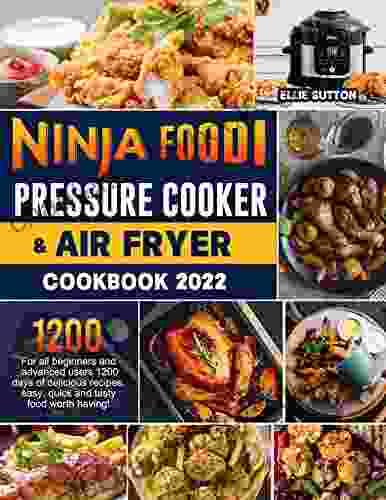 Ninja Foodi Pressure Cooker Air Fryer Cookbook 2024: For All Beginners And Advanced Users 1200 Days Of Delicious Recipes Easy Quick And Tasty Food Worth Having