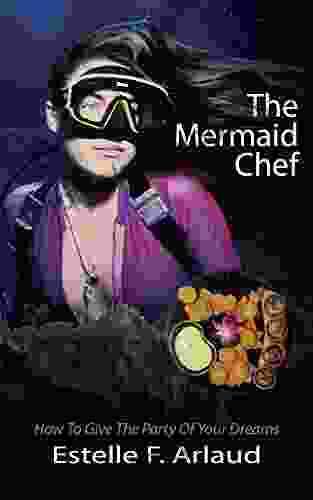 The Mermaid Chef : How To Give The Party Of Your Dreams