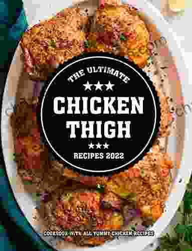 The Ultimate Chicken Thigh Recipes 2024: Cookbook With All Yummy Chicken Recipes