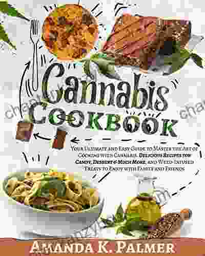 Cannabis Cookbook: Your Ultimate And Easy Guide To Master The Art Of Cooking With Cannabis Delicious Recipes For Candy Dessert Much More And Weed Infused Treats To Enjoy With Family And Friends