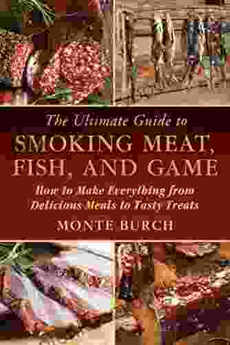 The Ultimate Guide To Smoking Meat Fish And Game: How To Make Everything From Delicious Meals To Tasty Treats