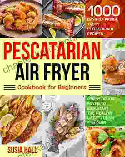 Pescatarian Air Fryer Cookbook for Beginners: 1000 Days of Fresh Tasty Pescatarian Recipes for Your Air Fryer to Kickstart The Healthy Lifestyle on A Budget