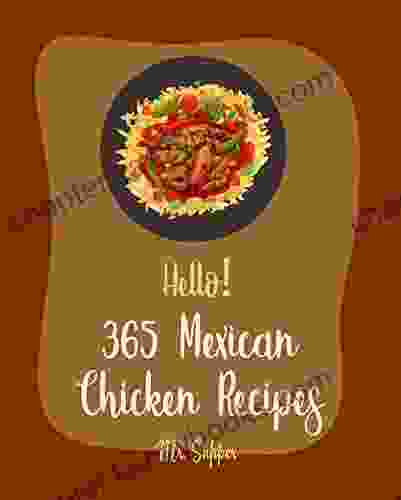 Hello 365 Mexican Chicken Recipes: Best Mexican Chicken Cookbook Ever For Beginners Mole Cookbook Mexican Salsa Recipes Baked Chicken Recipes Enchilada Recipes Chicken Breast Recipes 1