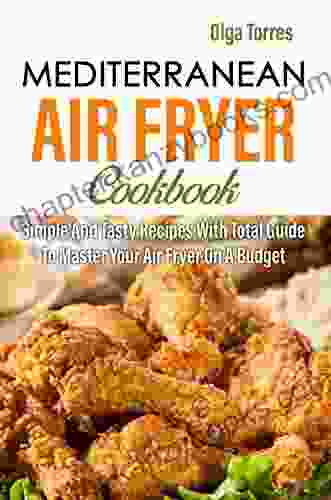 Mediterranean Air Fryer Cookbook: Simple And Tasty Recipes With Total Guide To Master Your Air Fryer On A Budget